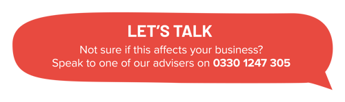 Let's talk. Not sure if this affects your business? Speak to one of our advisors on 0330 1247 305.